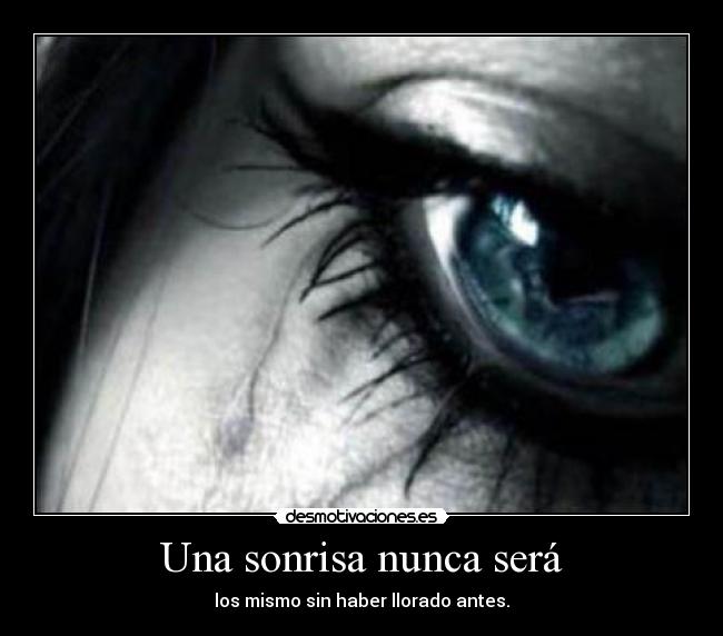 Una sonrisa nunca será - los mismo sin haber llorado antes.
