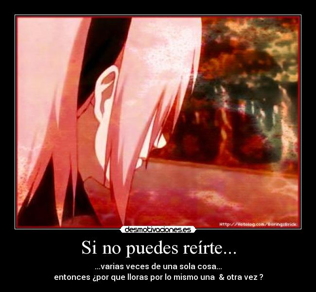 Si no puedes reírte... - ...varias veces de una sola cosa...
entonces ¿por que lloras por lo mismo una & otra vez ?