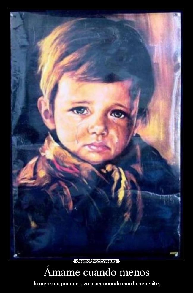 Ámame cuando menos - lo merezca por que... va a ser cuando mas lo necesite.
