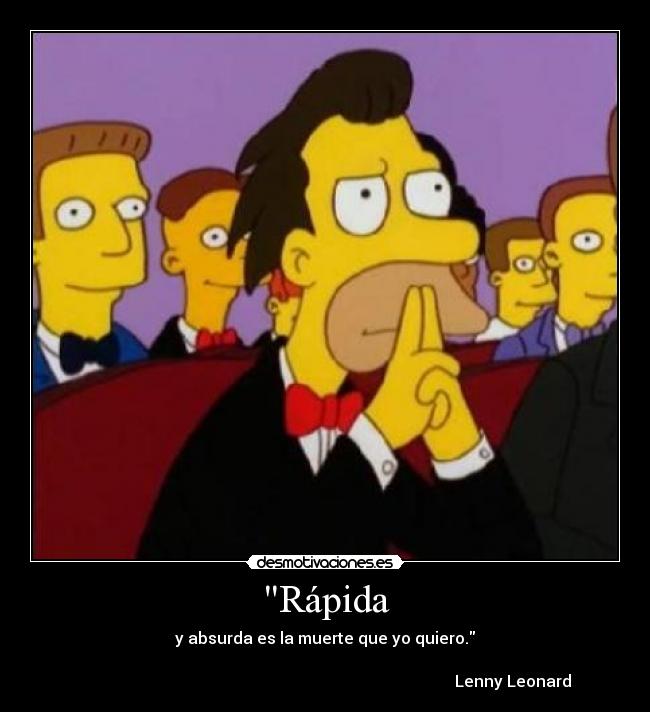 Rápida - y absurda es la muerte que yo quiero.
Lenny Leonard