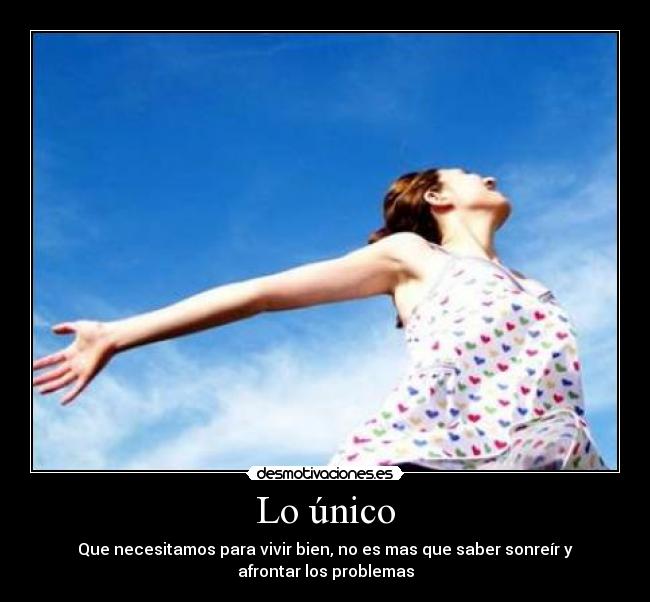Lo único - Que necesitamos para vivir bien, no es mas que saber sonreír y
afrontar los problemas