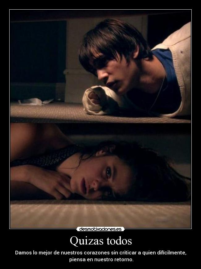 Quizas todos - Damos lo mejor de nuestros corazones sin criticar a quien difícilmente,
piensa en nuestro retorno.