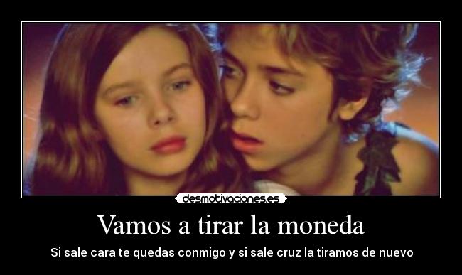 Vamos a tirar la moneda - Si sale cara te quedas conmigo y si sale cruz la tiramos de nuevo
