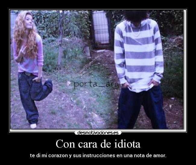 Con cara de idiota - te di mi corazon y sus instrucciones en una nota de amor.