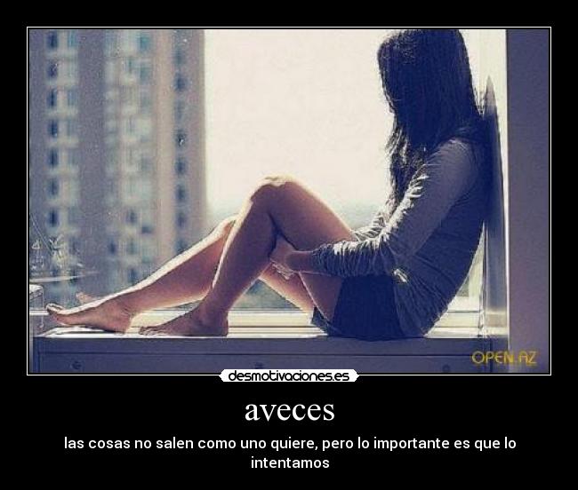 aveces - las cosas no salen como uno quiere, pero lo importante es que lo intentamos