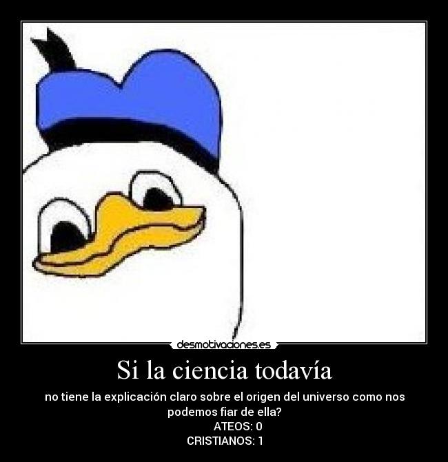Si la ciencia todavía - no tiene la explicación claro sobre el origen del universo como nos
podemos fiar de ella?
ATEOS: 0
CRISTIANOS: 1