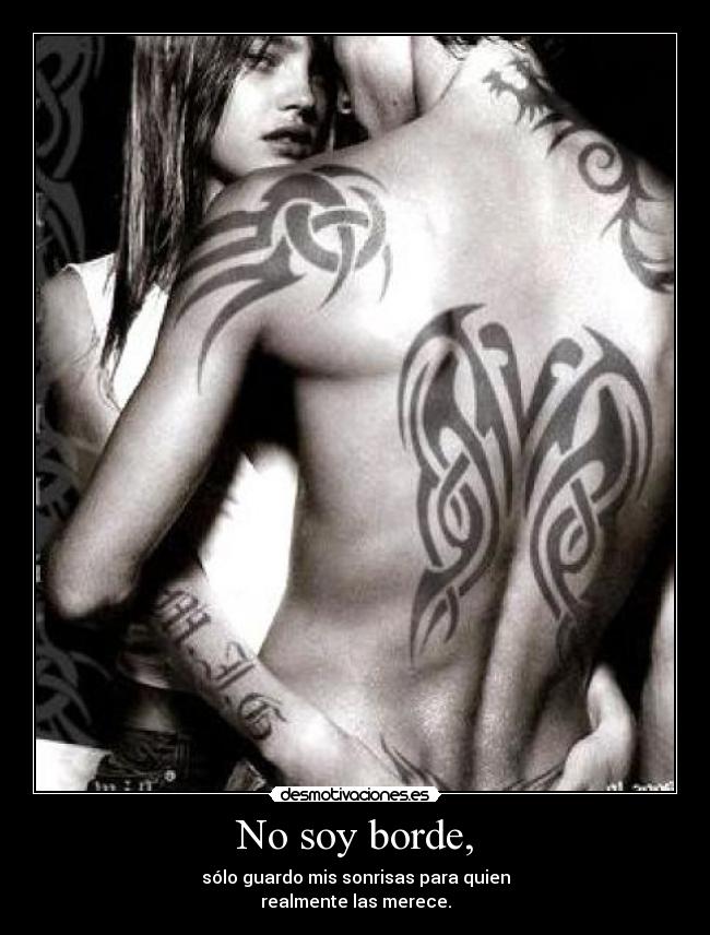 No soy borde, - sólo guardo mis sonrisas para quien
realmente las merece.