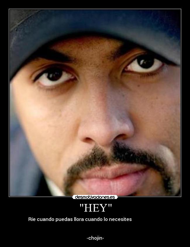 HEY - Ríe cuando puedas llora cuando lo necesites
-chojin-