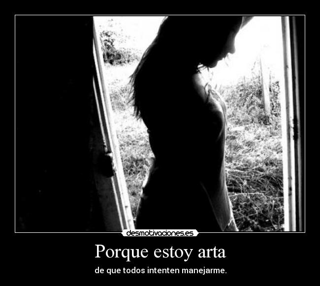 Porque estoy arta - de que todos intenten manejarme.