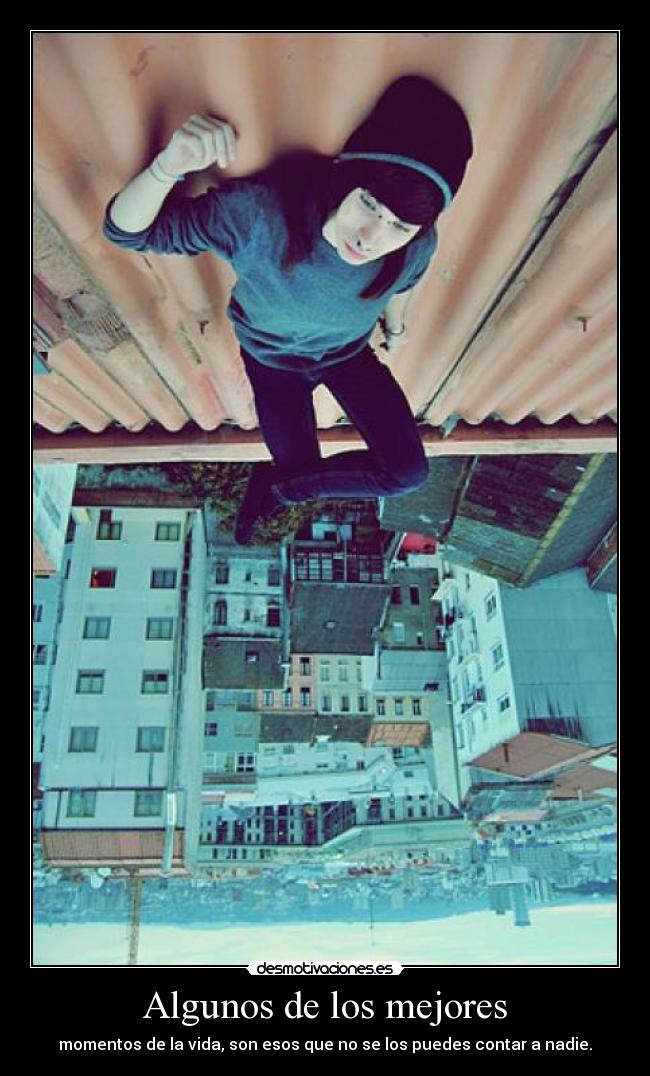 Algunos de los mejores - momentos de la vida, son esos que no se los puedes contar a nadie.
