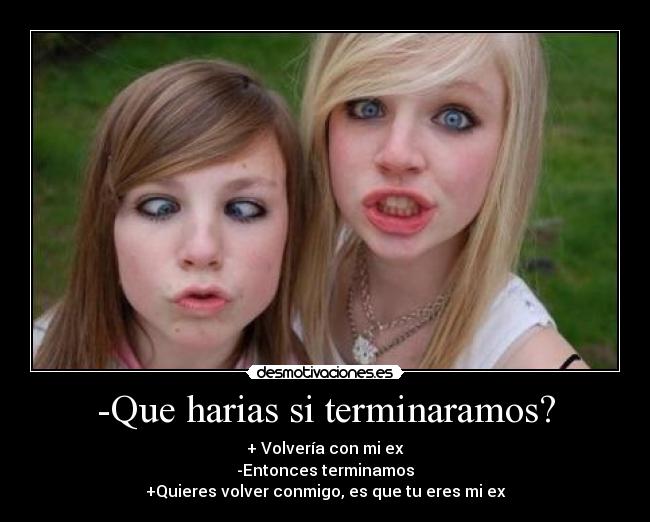 -Que harias si terminaramos? -