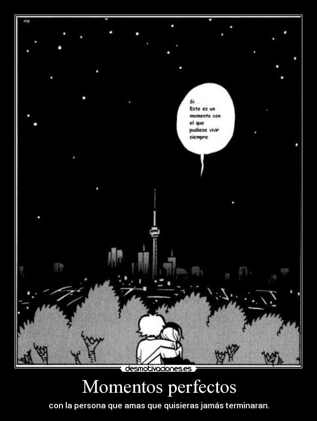 Momentos perfectos - con la persona que amas que quisieras jamás terminaran.