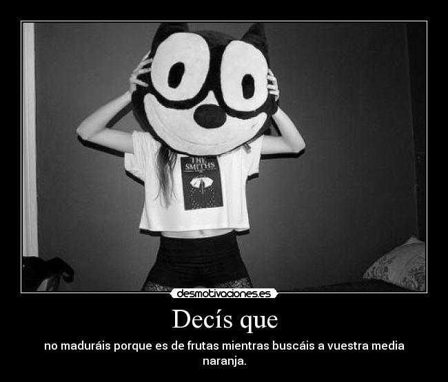 Decís que - no maduráis porque es de frutas mientras buscáis a vuestra media naranja.