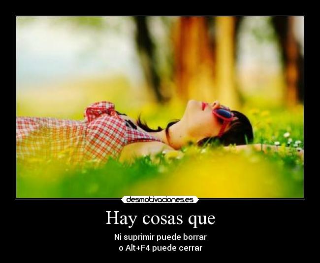 Hay cosas que - Ni suprimir puede borrar
o Alt+F4 puede cerrar