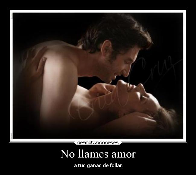 No llames amor - a tus ganas de follar.