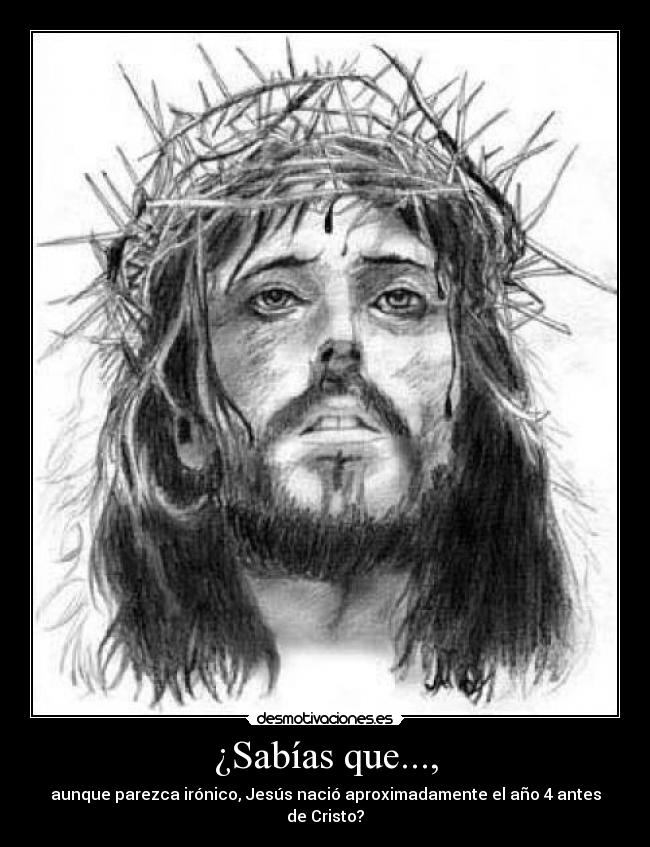 ¿Sabías que..., - aunque parezca irónico, Jesús nació aproximadamente el año 4 antes de Cristo?