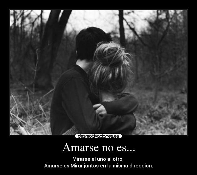 Amarse no es... - Mirarse el uno al otro,
Amarse es Mirar juntos en la misma direccion.