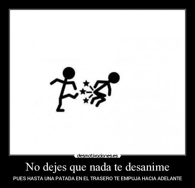 No dejes que nada te desanime - PUES HASTA UNA PATADA EN EL TRASERO TE EMPUJA HACIA ADELANTE