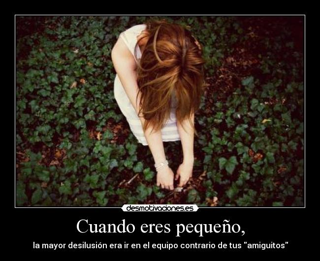 Cuando eres pequeño, - la mayor desilusión era ir en el equipo contrario de tus amiguitos