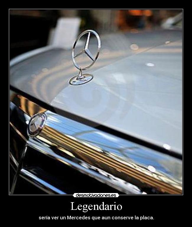 Legendario - sería ver un Mercedes que aun conserve la placa.