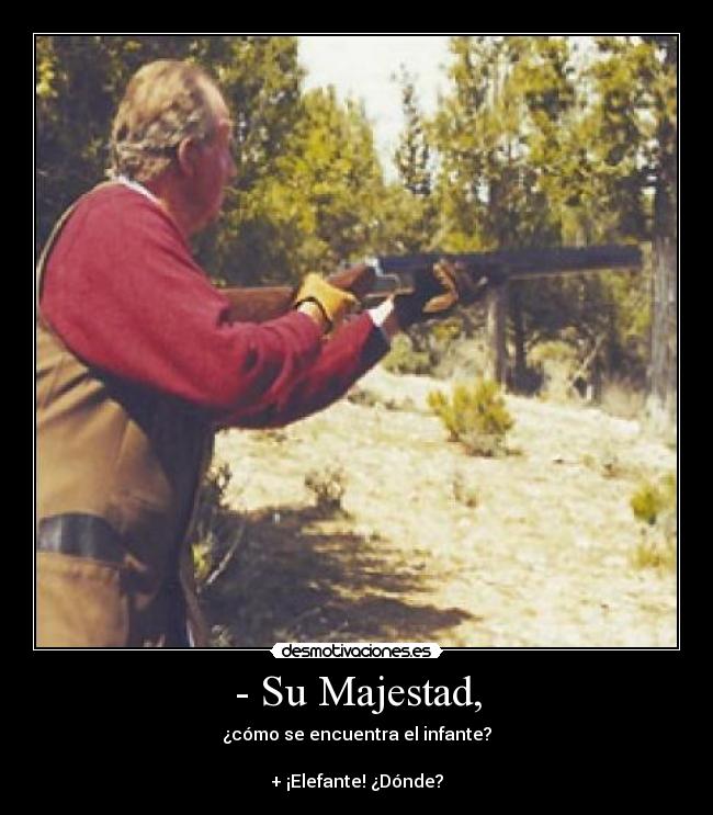 - Su Majestad, - ¿cómo se encuentra el infante?
+ ¡Elefante! ¿Dónde?