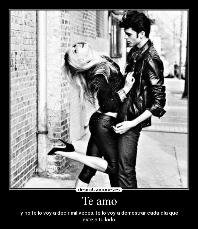 Te amo - y no te lo voy a decir mil veces, te lo voy a demostrar cada día que este a tu lado.
