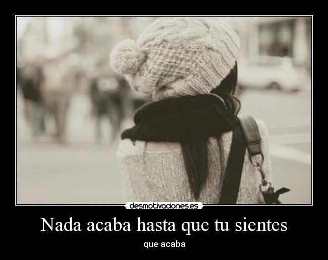 Nada acaba hasta que tu sientes - 