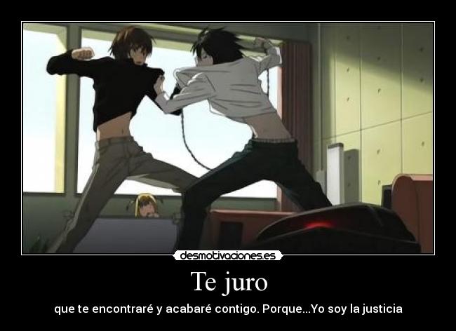 Te juro - que te encontraré y acabaré contigo. Porque...Yo soy la justicia