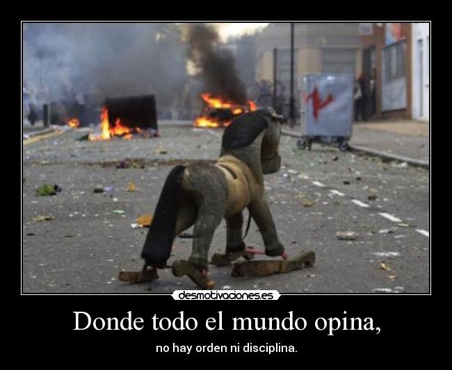 Donde todo el mundo opina, - no hay orden ni disciplina.