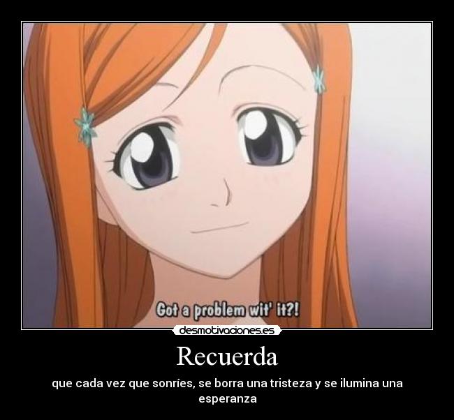 Recuerda - que cada vez que sonríes, se borra una tristeza y se ilumina una esperanza