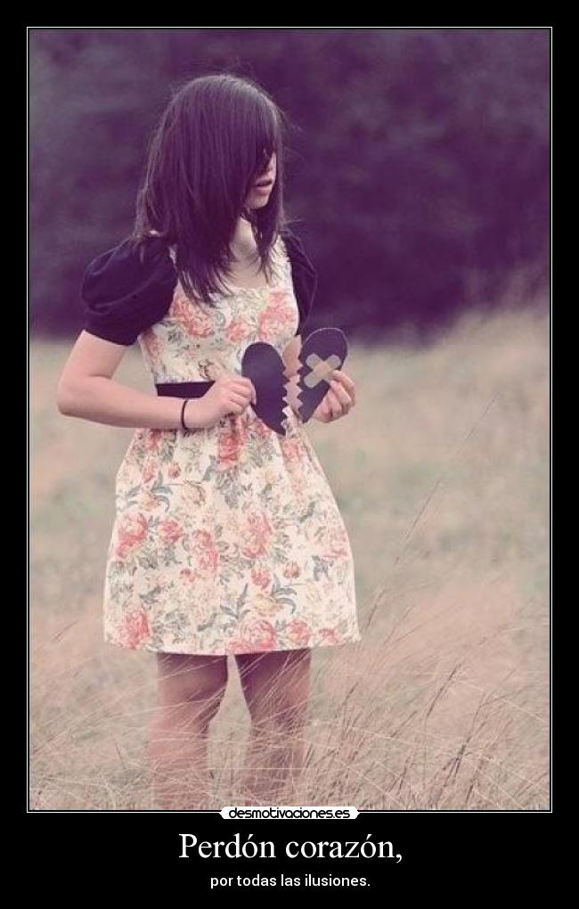 Perdón corazón, - por todas las ilusiones.