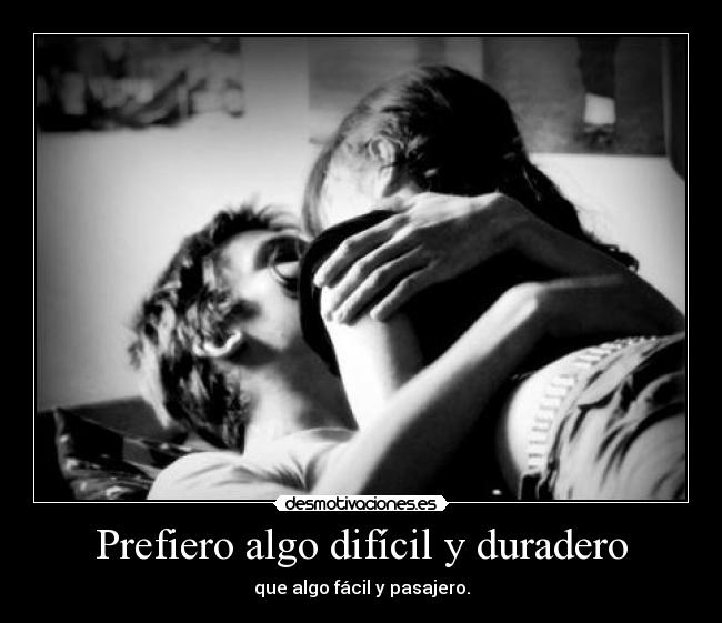 Prefiero algo difícil y duradero -