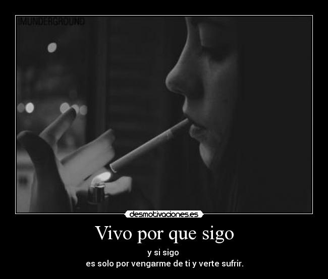Vivo por que sigo - y si sigo
es solo por vengarme de ti y verte sufrir.