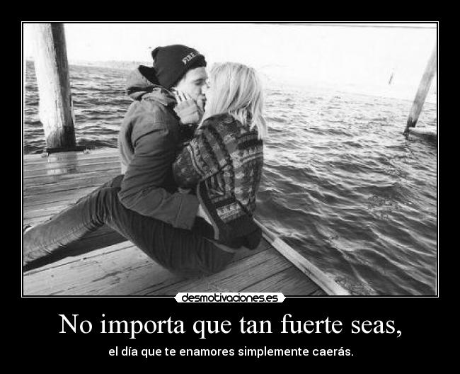 No importa que tan fuerte seas, -
