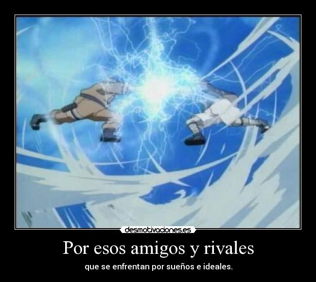 Por esos amigos y rivales - que se enfrentan por sueños e ideales.