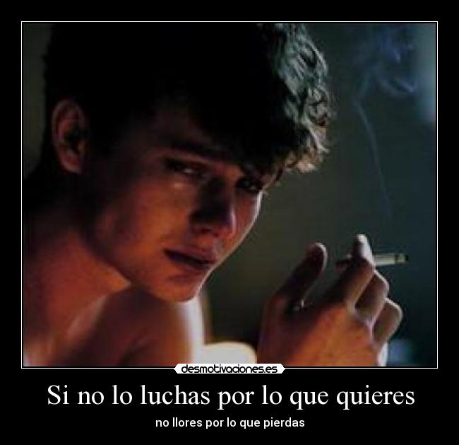 Si no lo luchas por lo que quieres - no llores por lo que pierdas