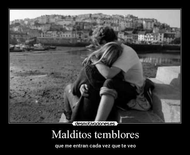 Malditos temblores - que me entran cada vez que te veo