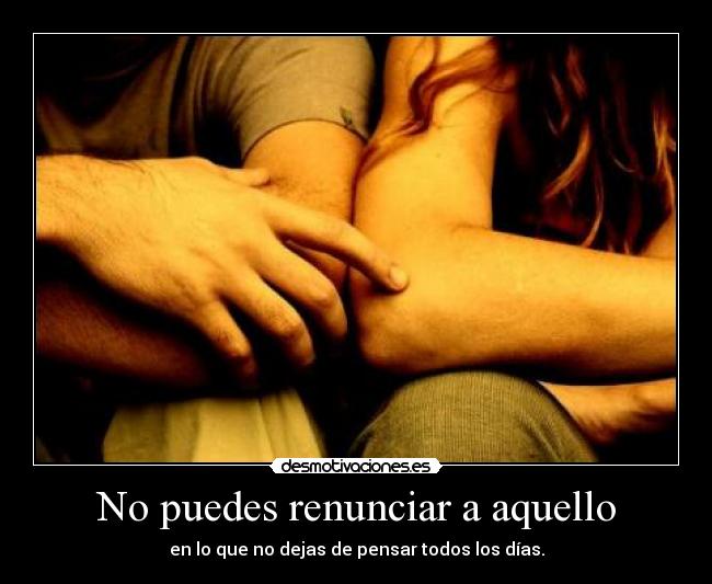 No puedes renunciar a aquello -