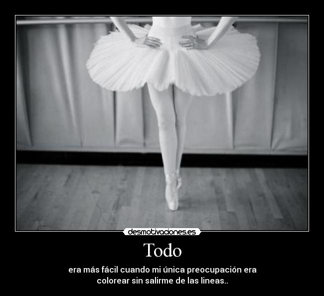 Todo - era más fácil cuando mi única preocupación era
colorear sin salirme de las lineas..