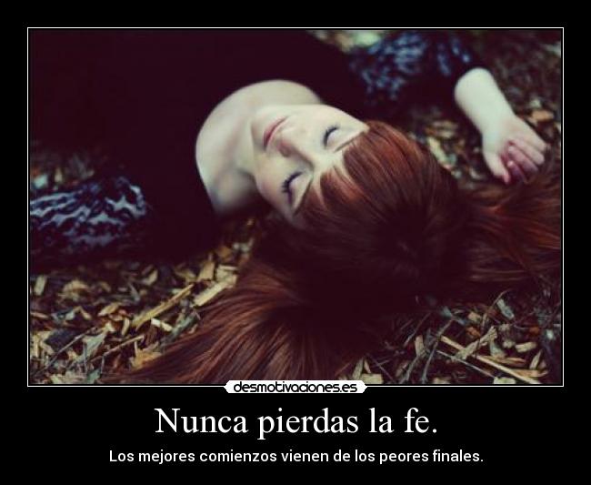 Nunca pierdas la fe. - Los mejores comienzos vienen de los peores finales.