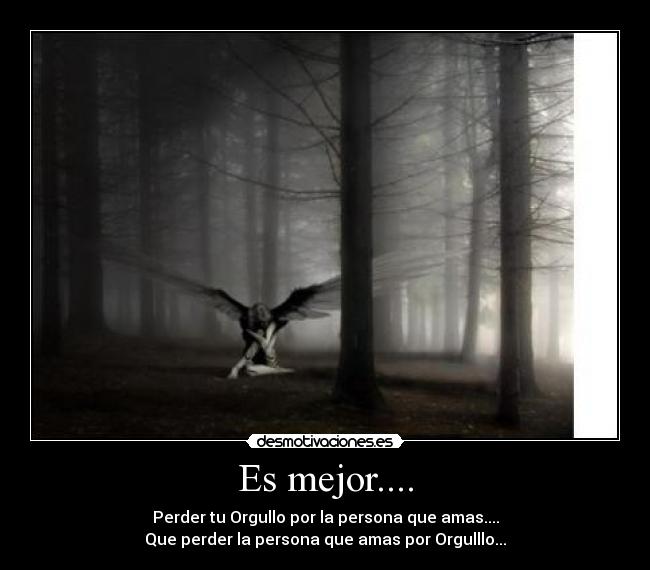 Es mejor.... - Perder tu Orgullo por la persona que amas....
Que perder la persona que amas por Orgulllo...