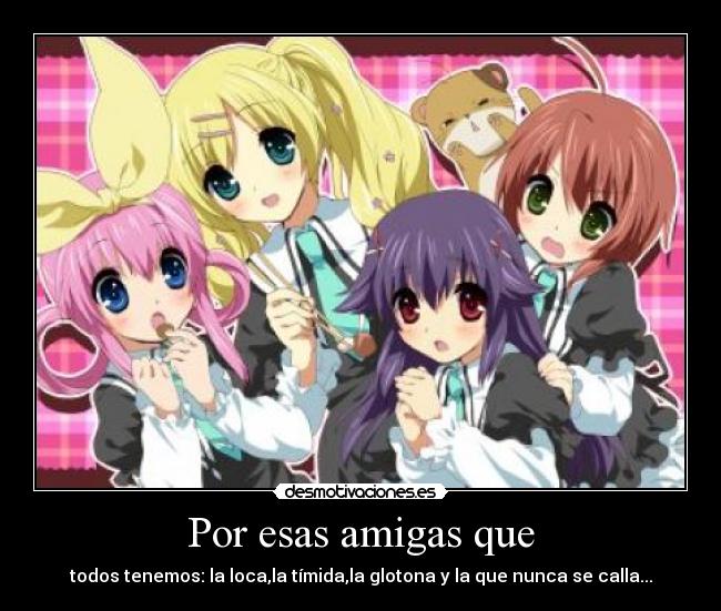 Por esas amigas que - todos tenemos: la loca,la tímida,la glotona y la que nunca se calla...
