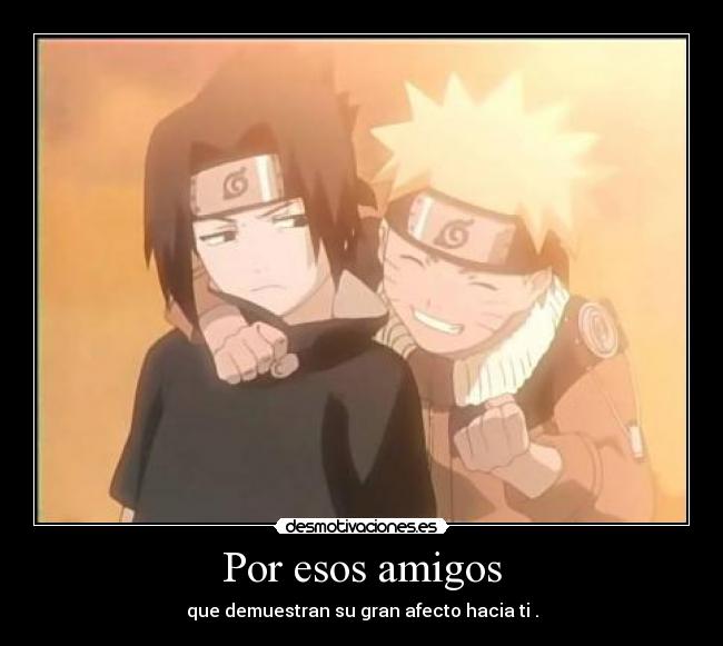 Por esos amigos - que demuestran su gran afecto hacia ti .