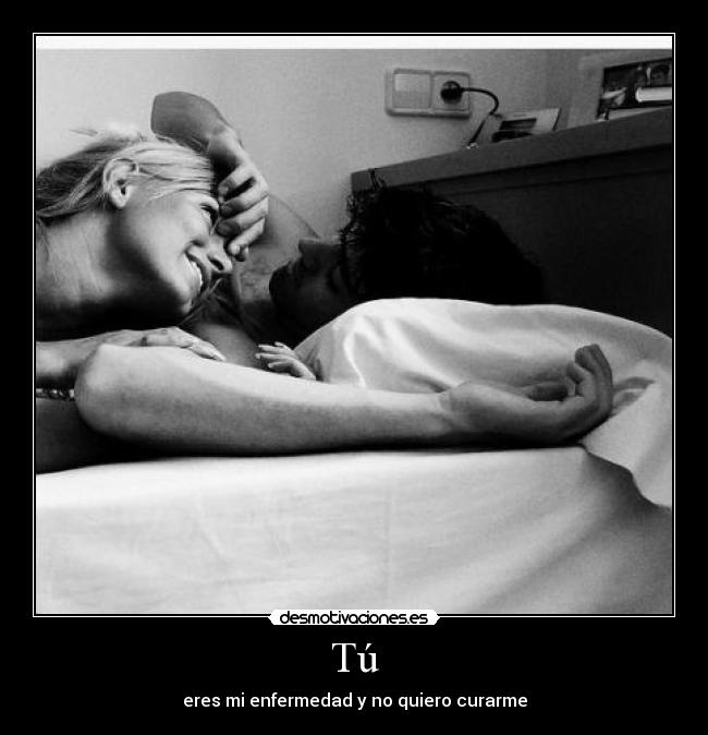 Tú - eres mi enfermedad y no quiero curarme