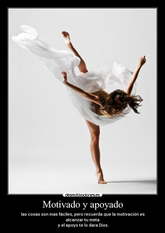 Motivado y apoyado - las cosas son mas fáciles, pero recuerda que la motivación es alcanzar tu meta
y el apoyo te lo dara Dios.