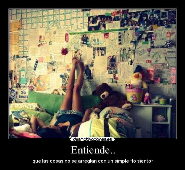 Entiende.. - que las cosas no se arreglan con un simple *lo siento*