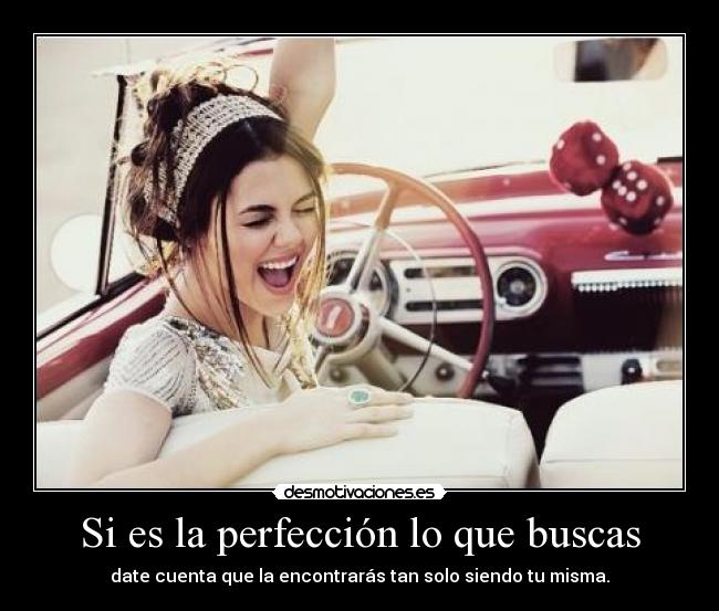 Si es la perfección lo que buscas - date cuenta que la encontrarás tan solo siendo tu misma.