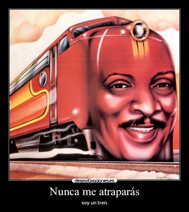 Nunca me atraparás - soy un tren.