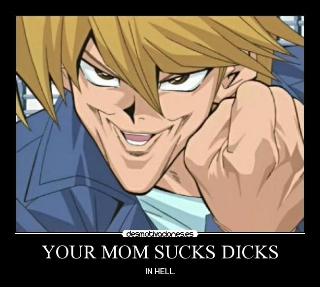 YOUR MOM SUCKS DICKS - IN HELL.