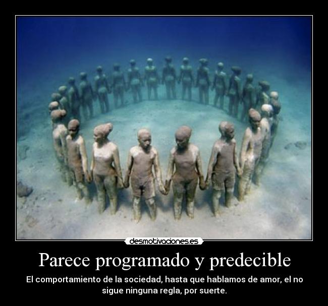 Parece programado y predecible - El comportamiento de la sociedad, hasta que hablamos de amor, el no
sigue ninguna regla, por suerte.